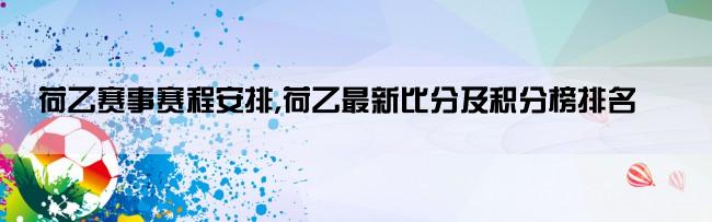 荷乙赛事赛程安排,荷乙最新比分及积分榜排名