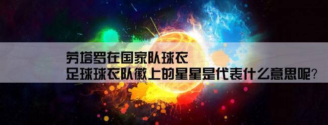 劳塔罗在国家队球衣,足球球衣队徽上的星星是代表什么意思呢？