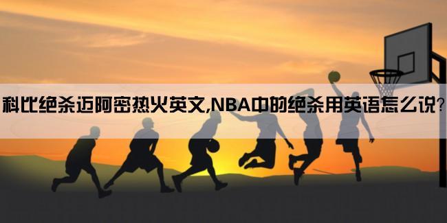 科比绝杀迈阿密热火英文,NBA中的绝杀用英语怎么说？