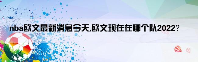 nba欧文最新消息今天,欧文现在在哪个队2022？