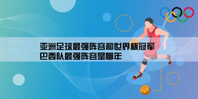 亚洲足球最强阵容和世界杯冠军,巴西队最强阵容是哪年