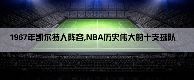 1967年凯尔特人阵容,NBA历史伟大的十支球队