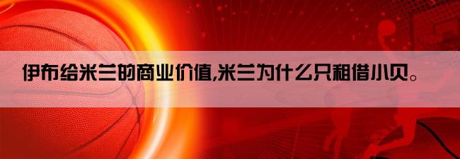 伊布给米兰的商业价值,米兰为什么只租借小贝。