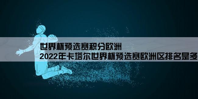 世界杯预选赛积分欧洲,2022年卡塔尔世界杯预选赛欧洲区排名是多少