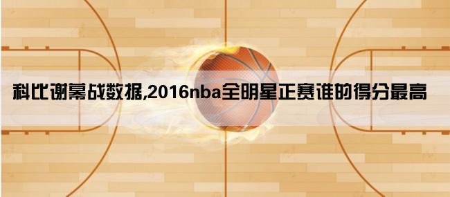 科比谢幕战数据,2016nba全明星正赛谁的得分最高