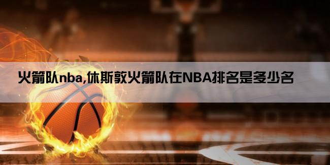 火箭队nba,休斯敦火箭队在NBA排名是多少名