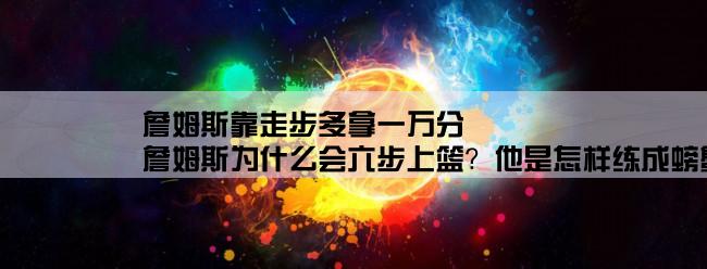 詹姆斯靠走步多拿一万分,詹姆斯为什么会六步上篮？他是怎样练成螃蟹步的？