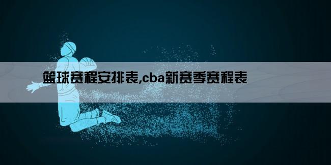 篮球赛程安排表,cba新赛季赛程表