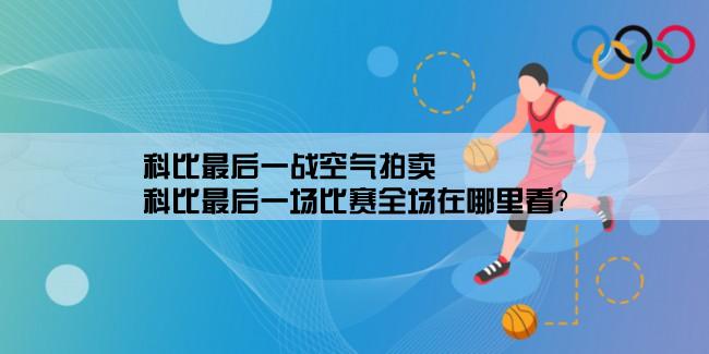 科比最后一战空气拍卖,科比最后一场比赛全场在哪里看？