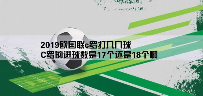 2019欧国联c罗打入几球,C罗的进球数是17个还是18个啊