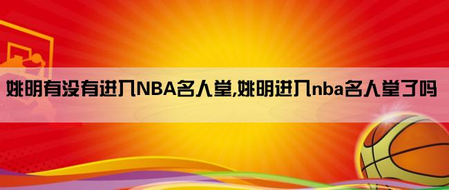 姚明有没有进入NBA名人堂,姚明进入nba名人堂了吗