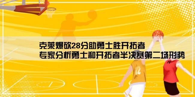 克莱爆砍28分助勇士胜开拓者,专家分析勇士和开拓者半决赛第二场形势