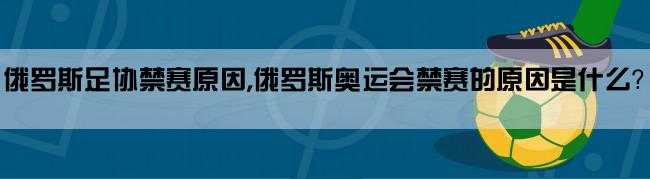 俄罗斯足协禁赛原因,俄罗斯奥运会禁赛的原因是什么？