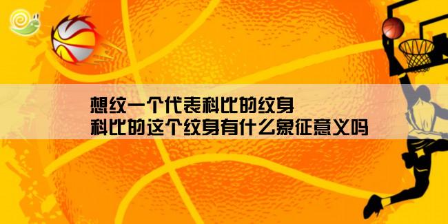 想纹一个代表科比的纹身,科比的这个纹身有什么象征意义吗