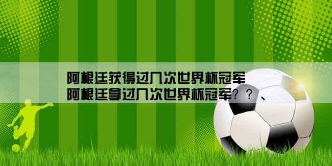 阿根廷获得过几次世界杯冠军,阿根廷拿过几次世界杯冠军？？、