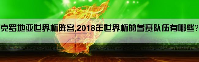 克罗地亚世界杯阵容,2018年世界杯的参赛队伍有哪些？