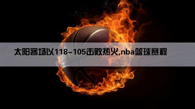 太阳客场以118-105击败热火,nba篮球赛程