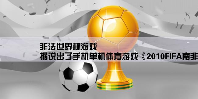 非法世界杯游戏,据说出了手机单机体育游戏《2010FIFA南非世界杯》哪里有JAR的下载？