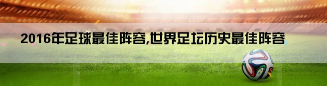 2016年足球最佳阵容,世界足坛历史最佳阵容