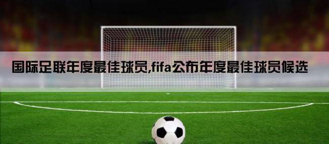 国际足联年度最佳球员,fifa公布年度最佳球员候选