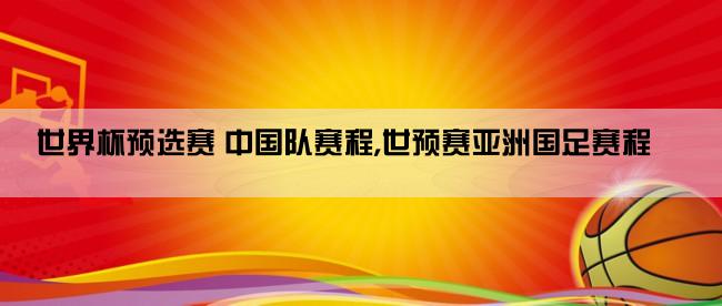 世界杯预选赛 中国队赛程,世预赛亚洲国足赛程