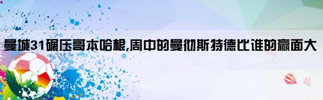 曼城31碾压哥本哈根,周中的曼彻斯特德比谁的赢面大