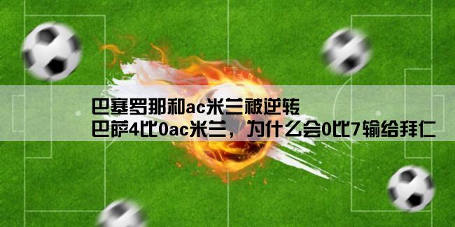 巴塞罗那和ac米兰被逆转,巴萨4比0ac米兰，为什么会0比7输给拜仁