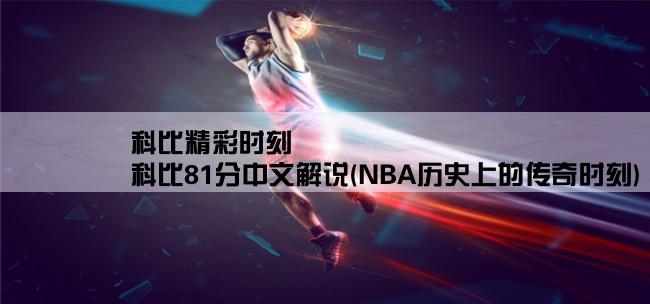 科比精彩时刻,科比81分中文解说(NBA历史上的传奇时刻)