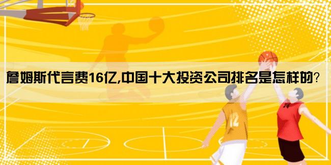 詹姆斯代言费16亿,中国十大投资公司排名是怎样的？