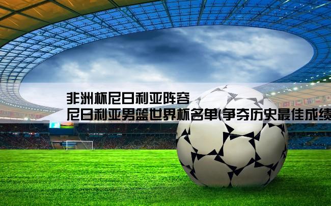 非洲杯尼日利亚阵容,尼日利亚男篮世界杯名单(争夺历史最佳成绩的强力阵容亮相)