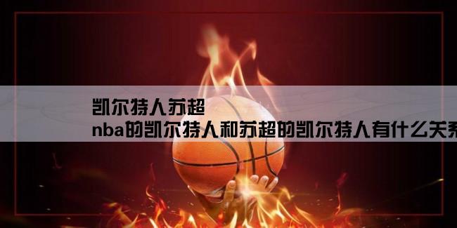 凯尔特人苏超,nba的凯尔特人和苏超的凯尔特人有什么关系吗？