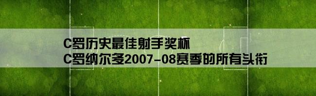 C罗历史最佳射手奖杯,C罗纳尔多2007-08赛季的所有头衔