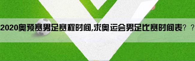 2020奥预赛男足赛程时间,求奥运会男足比赛时间表？？