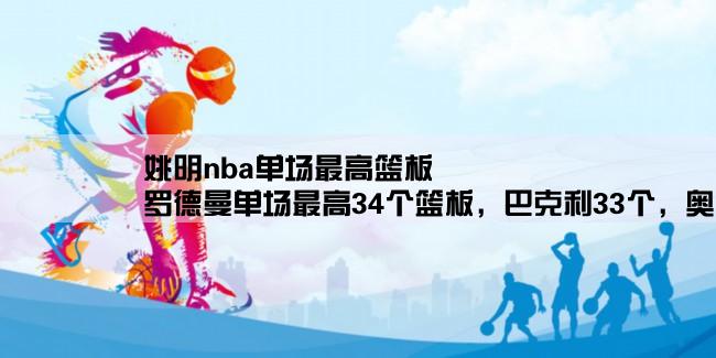 姚明nba单场最高篮板,罗德曼单场最高34个篮板，巴克利33个，奥尼尔28个，姚明有多少？