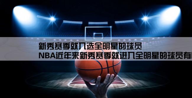 新秀赛季就入选全明星的球员,NBA近年来新秀赛季就进入全明星的球员有哪些？