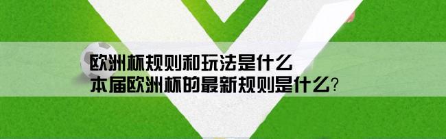 欧洲杯规则和玩法是什么,本届欧洲杯的最新规则是什么？