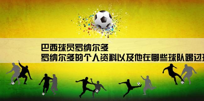 巴西球员罗纳尔多,罗纳尔多的个人资料以及他在哪些球队踢过球