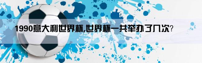 1990意大利世界杯,世界杯一共举办了几次？
