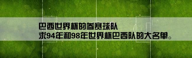 巴西世界杯的参赛球队,求94年和98年世界杯巴西队的大名单。