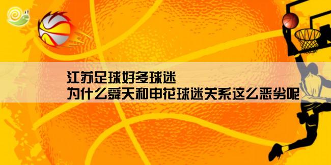 江苏足球好多球迷,为什么舜天和申花球迷关系这么恶劣呢