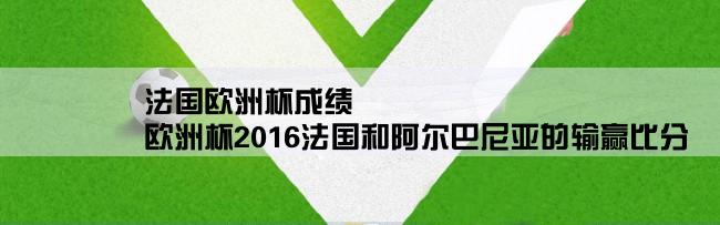 法国欧洲杯成绩,欧洲杯2016法国和阿尔巴尼亚的输赢比分