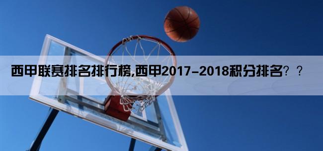 西甲联赛排名排行榜,西甲2017-2018积分排名？？