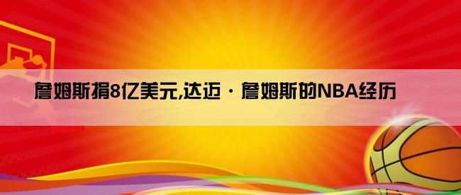 詹姆斯捐8亿美元,达迈·詹姆斯的NBA经历