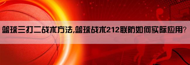 篮球三打二战术方法,篮球战术212联防如何实际应用？