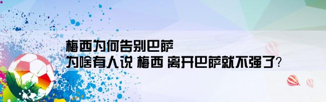 梅西为何告别巴萨,为啥有人说 梅西 离开巴萨就不强了？