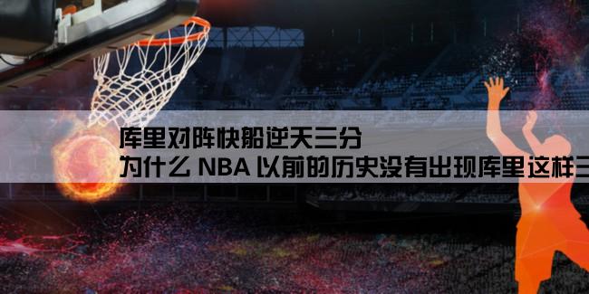 库里对阵快船逆天三分,为什么 NBA 以前的历史没有出现库里这样三分投