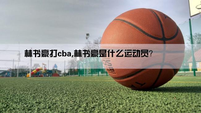 林书豪打cba,林书豪是什么运动员？