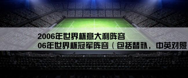 2006年世界杯意大利阵容,06年世界杯冠军阵容（包括替补，中英对照，详细）