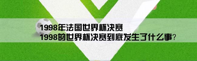 1998年法国世界杯决赛,1998的世界杯决赛到底发生了什么事？