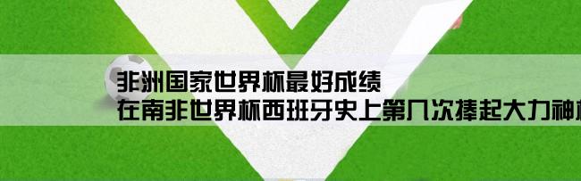 非洲国家世界杯最好成绩,在南非世界杯西班牙史上第几次捧起大力神杯？